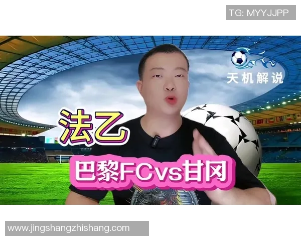 巴黎与甘冈精彩对决直播全程回顾及赛后分析